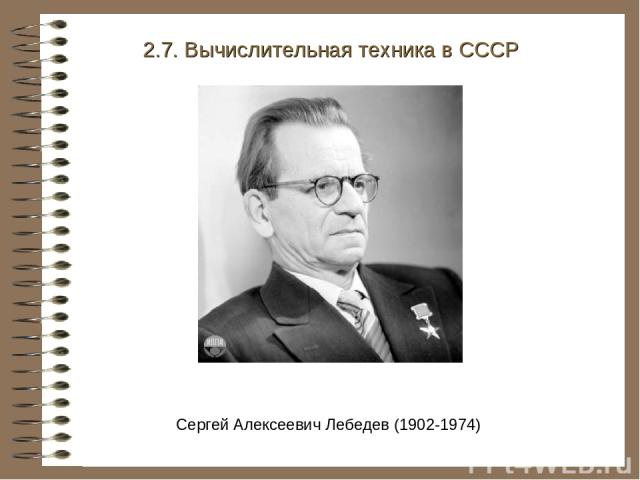 2.7. Вычислительная техника в СССР Сергей Алексеевич Лебедев (1902-1974)