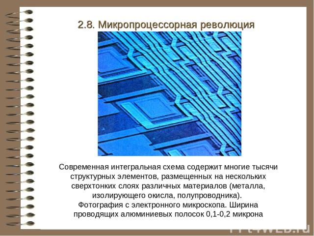 2.8. Микропроцессорная революция Современная интегральная схема содержит многие тысячи структурных элементов, размещенных на нескольких сверхтонких слоях различных материалов (металла, изолирующего окисла, полупроводника). Фотография с электронного …