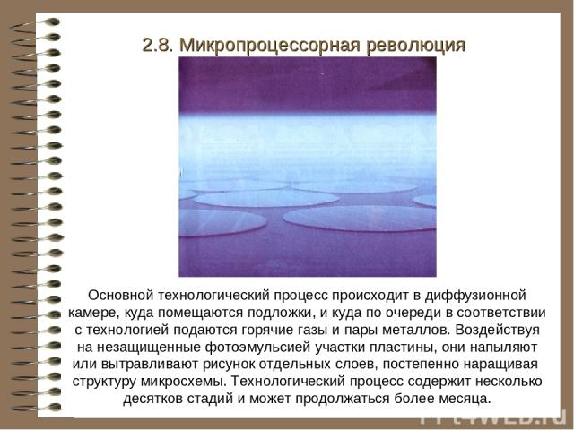 2.8. Микропроцессорная революция Основной технологический процесс происходит в диффузионной камере, куда помещаются подложки, и куда по очереди в соответствии с технологией подаются горячие газы и пары металлов. Воздействуя на незащищенные фотоэмуль…