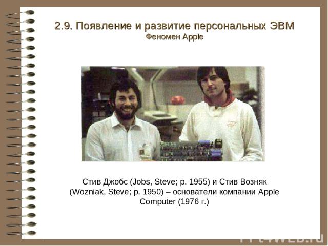 Стив Джобс (Jobs, Steve; р. 1955) и Стив Возняк (Wozniak, Steve; р. 1950) – основатели компании Apple Computer (1976 г.) 2.9. Появление и развитие персональных ЭВМ Феномен Apple