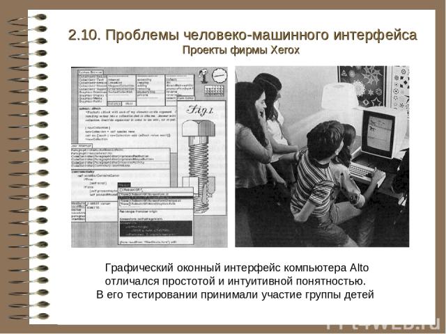 Графический оконный интерфейс компьютера Alto отличался простотой и интуитивной понятностью. В его тестировании принимали участие группы детей 2.10. Проблемы человеко-машинного интерфейса Проекты фирмы Xerox