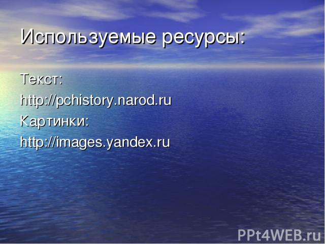 Используемые ресурсы: Текст: http://pchistory.narod.ru Картинки: http://images.yandex.ru