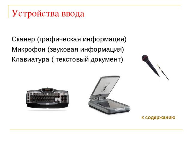 Устройства ввода Сканер (графическая информация) Микрофон (звуковая информация) Клавиатура ( текстовый документ) к содержанию