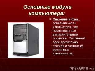 Основные модули компьютера: Системный блок, основная часть компьютера, где проис