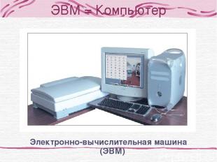 ЭВМ = Компьютер Электронно-вычислительная машина (ЭВМ)