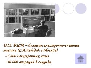 1952. БЭСМ – большая электронно-счетная машина (С.А.Лебедев, г.Москва) 5 000 эле