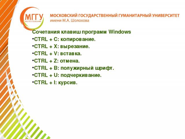 Сочетания клавиш программ Windows CTRL + C: копирование. CTRL + X: вырезание. CTRL + V: вставка. CTRL + Z: отмена. CTRL + B: полужирный шрифт. CTRL + U: подчеркивание. CTRL + I: курсив.