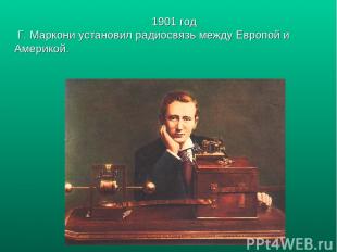 1901 год Г. Маркони установил радиосвязь между Европой и Америкой.