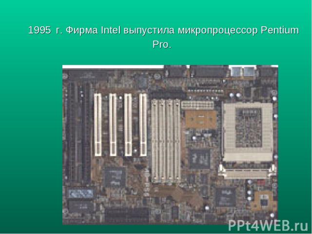 1995 г. Фирма Intel выпустила микропроцессор Pentium Pro.