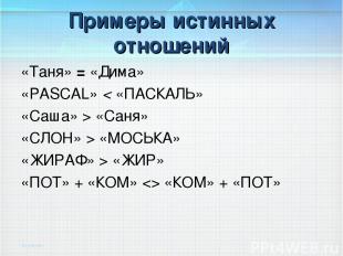 Примеры истинных отношений «Таня» = «Дима» «PASCAL» < «ПАСКАЛЬ» «Саша» > «Саня»