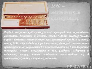 1820 – механический калькулятор Первый механический калькулятор, который мог скл