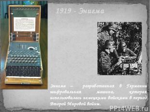 1919 - Энигма Энигма – разработанная в Германии шифровальная машина, которая исп