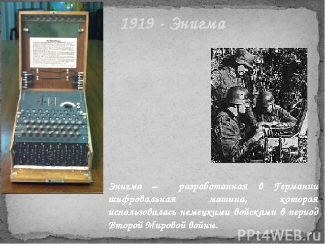 1919 - Энигма Энигма – разработанная в Германии шифровальная машина, которая использовалась немецкими войсками в период Второй Мировой войны.