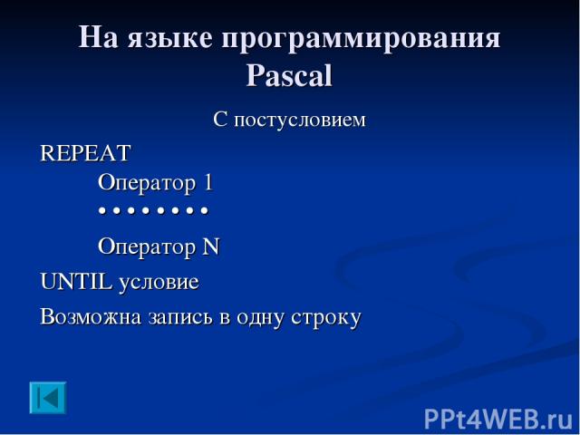 На языке программирования Pascal С постусловием REPEAT Оператор 1 • • • • • • • • Оператор N UNTIL условие Возможна запись в одну строку