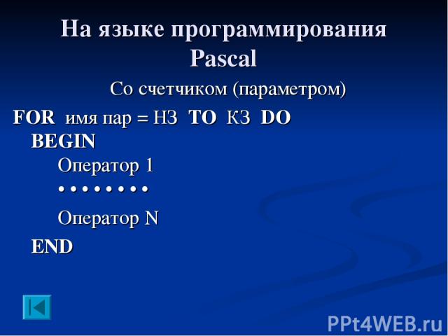 На языке программирования Pascal Со счетчиком (параметром) FOR имя пар = НЗ TO КЗ DO BEGIN Оператор 1 • • • • • • • • Оператор N END