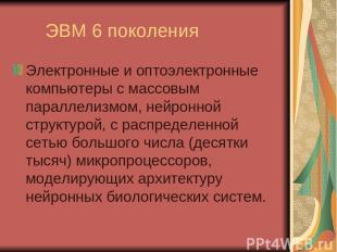 ЭВМ 6 поколения Электронные и оптоэлектронные компьютеры с массовым параллелизмо