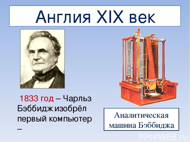 Англия XIX век 1833 год – Чарльз Бэббидж изобрёл первый компьютер – Аналитическая машина Бэббиджа