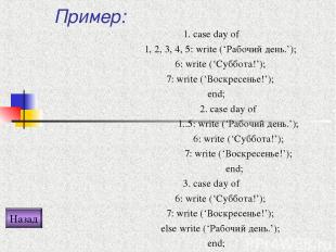 Пример: 1. case day of 1, 2, 3, 4, 5: write (‘Рабочий день.’); 6: write (‘Суббот