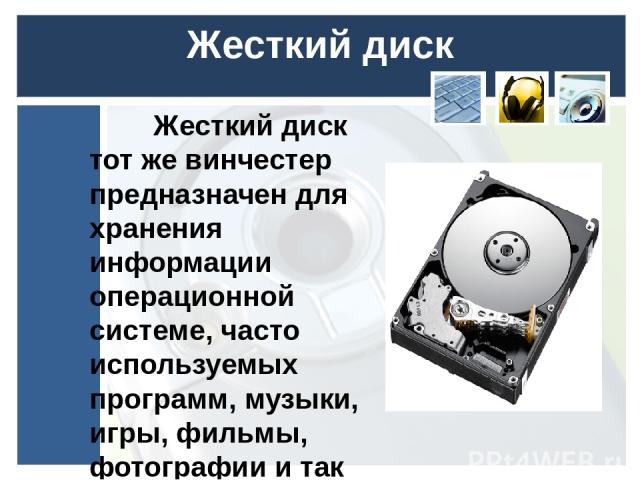 Жесткий диск Жесткий диск тот же винчестер предназначен для хранения информации операционной системе, часто используемых программ, музыки, игры, фильмы, фотографии и так далее. Жесткие диски отличаются друг от друга емкостью то есть сколько может по…