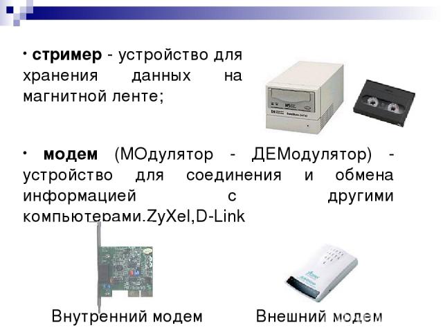 стример - устройство для хранения данных на магнитной ленте; Внешний модем модем (МОдулятор - ДЕМодулятор) - устройство для соединения и обмена информацией с другими компьютерами.ZyXel,D-Link Внутренний модем