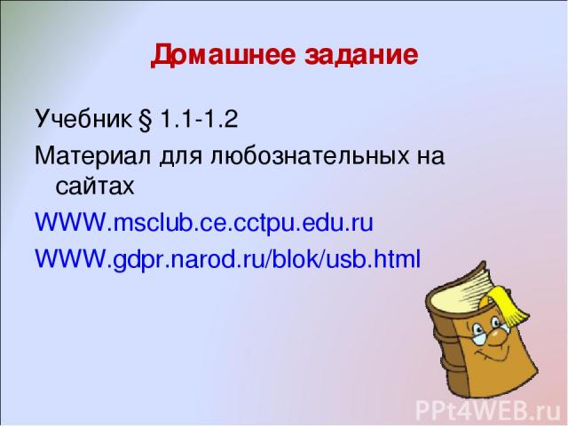 Домашнее задание Учебник § 1.1-1.2 Материал для любознательных на сайтах WWW.msclub.ce.cctpu.edu.ru WWW.gdpr.narod.ru/blok/usb.html