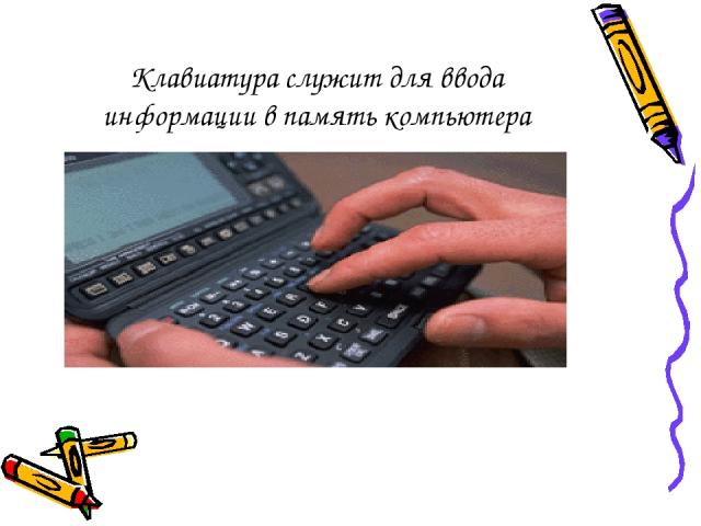 Клавиатура служит для ввода информации в память компьютера