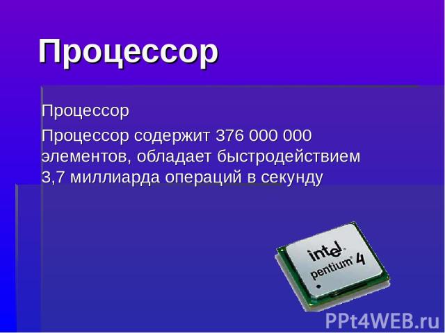 Процессор Процессор Процессор содержит 376 000 000 элементов, обладает быстродействием 3,7 миллиарда операций в секунду