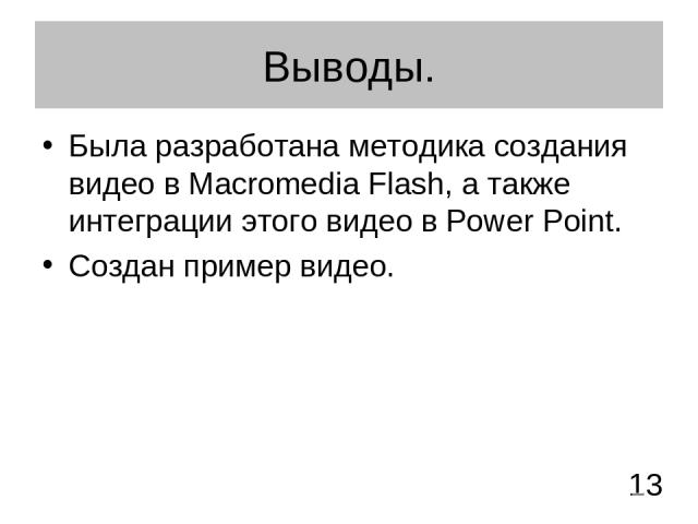 Выводы. Была разработана методика создания видео в Macromedia Flash, а также интеграции этого видео в Power Point. Создан пример видео. 13