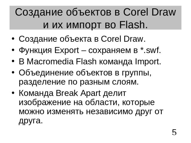 Создание объектов в Corel Draw и их импорт во Flash. Создание объекта в Corel Draw. Функция Export – сохраняем в *.swf. В Macromedia Flash команда Import. Объединение объектов в группы, разделение по разным слоям. Команда Break Apart делит изображен…