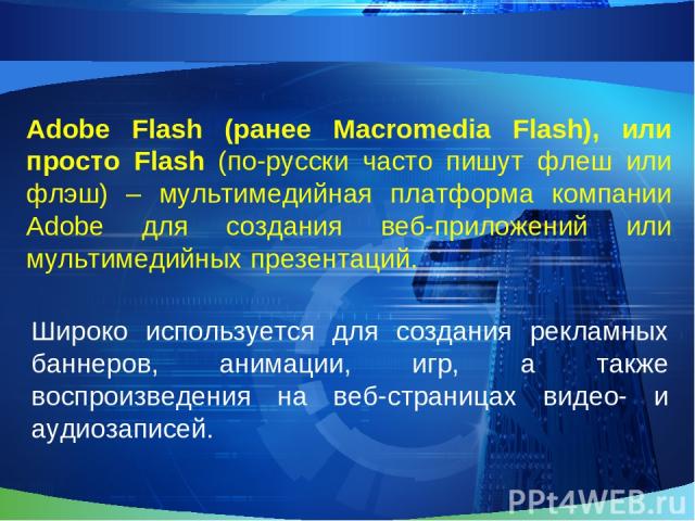 Adobe Flash (ранее Macromedia Flash), или просто Flash (по-русски часто пишут флеш или флэш) – мультимедийная платформа компании Adobe для создания веб-приложений или мультимедийных презентаций. Широко используется для создания рекламных баннеров, а…