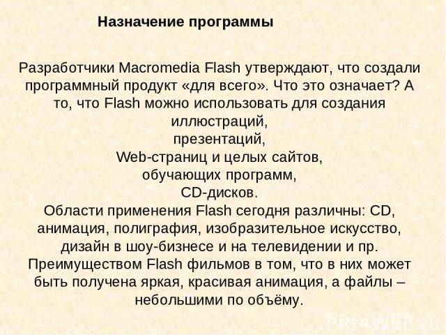 Разработчики Macromedia Flash утверждают, что создали программный продукт «для всего». Что это означает? А то, что Flash можно использовать для создания иллюстраций, презентаций, Web-страниц и целых сайтов, обучающих программ, CD-дисков. Области при…