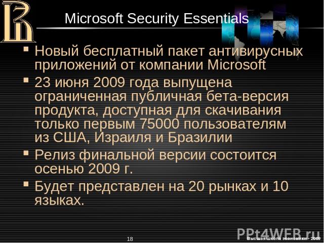 * Microsoft Security Essentials Новый бесплатный пакет антивирусных приложений от компании Microsoft 23 июня 2009 года выпущена ограниченная публичная бета-версия продукта, доступная для скачивания только первым 75000 пользователям из США, Израиля и…