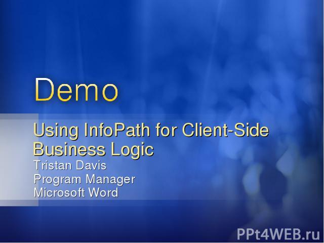 Tristan Davis Program Manager Microsoft Word Using InfoPath for Client-Side Business Logic