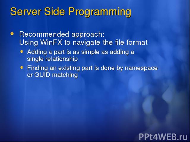 Server Side Programming Recommended approach: Using WinFX to navigate the file format Adding a part is as simple as adding a single relationship Finding an existing part is done by namespace or GUID matching