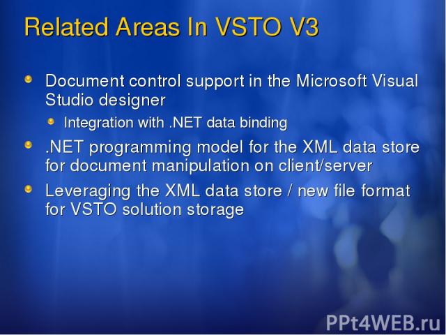 Related Areas In VSTO V3 Document control support in the Microsoft Visual Studio designer Integration with .NET data binding .NET programming model for the XML data store for document manipulation on client/server Leveraging the XML data store / new…