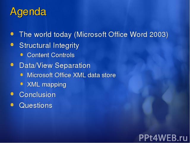 Agenda The world today (Microsoft Office Word 2003) Structural Integrity Content Controls Data/View Separation Microsoft Office XML data store XML mapping Conclusion Questions