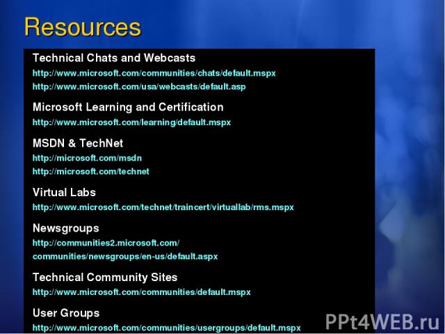 Resources Technical Chats and Webcasts http://www.microsoft.com/communities/chats/default.mspx http://www.microsoft.com/usa/webcasts/default.asp Microsoft Learning and Certification http://www.microsoft.com/learning/default.mspx MSDN & TechNet http:…