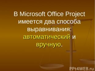 В Microsoft Office Project имеется два способа выравнивания: автоматический и вр