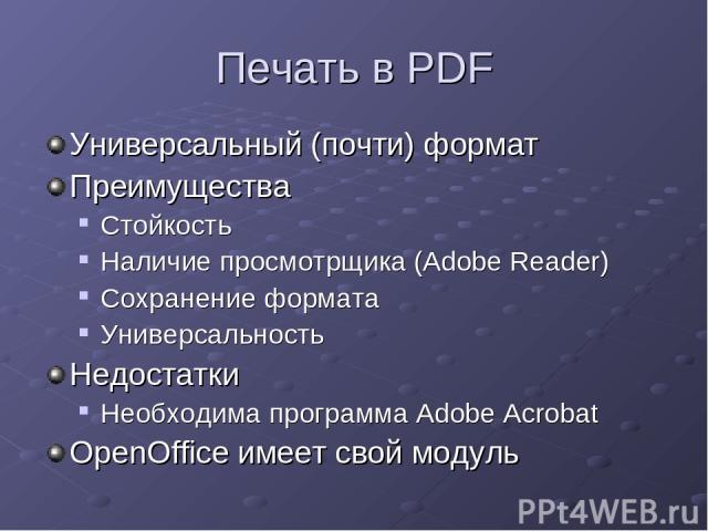 Печать в PDF Универсальный (почти) формат Преимущества Стойкость Наличие просмотрщикa (Adobe Reader) Сохранение формата Универсальность Недостатки Необходима программа Adobe Acrobat OpenOffice имеет свой модуль
