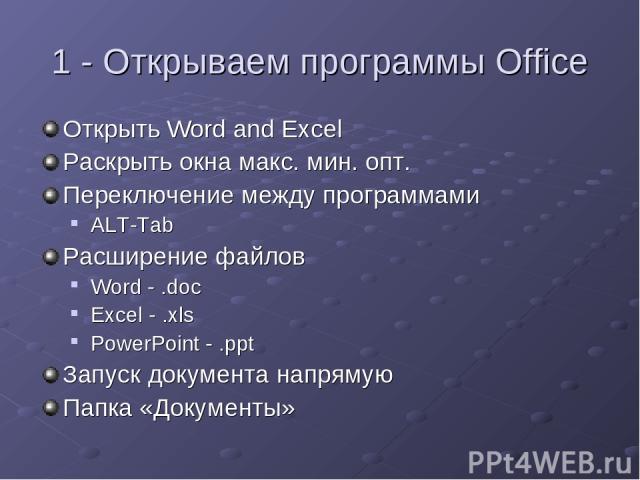 1 - Открываем программы Office Открыть Word and Excel Раскрыть окна макс. мин. опт. Переключение между программами ALT-Tab Расширение файлов Word - .doc Excel - .xls PowerPoint - .ppt Запуск документа напрямую Папка «Документы»