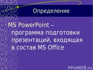* Определение MS PowerPoint –программа подготовки презентаций, входящая в состав