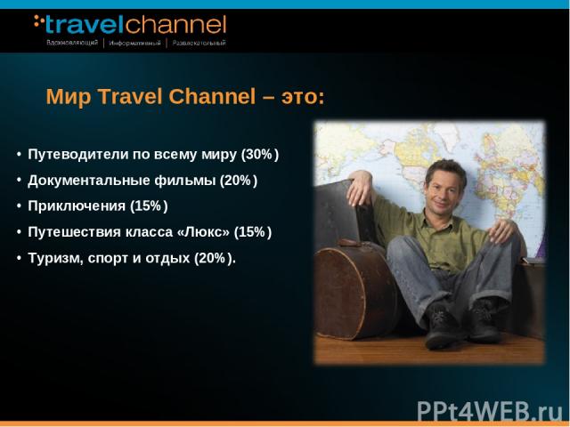 Путеводители по всему миру (30%) Документальные фильмы (20%) Приключения (15%) Путешествия класса «Люкс» (15%) Туризм, спорт и отдых (20%). Мир Travel Channel – это: