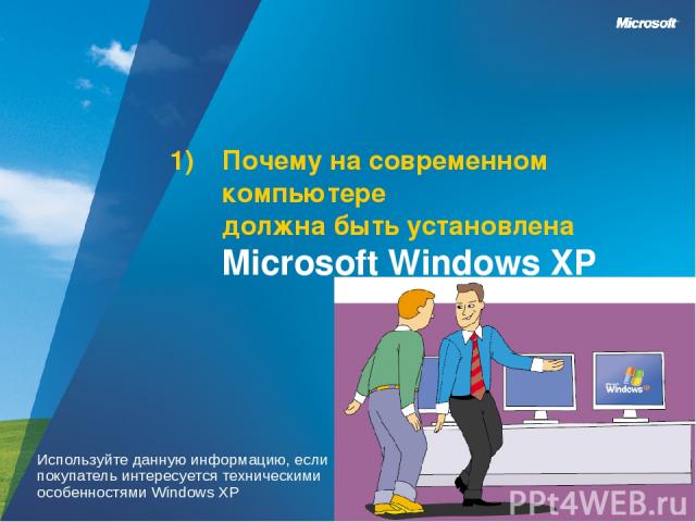 Почему на современном компьютере должна быть установлена Microsoft Windows XP Используйте данную информацию, если покупатель интересуется техническими особенностями Windows XP