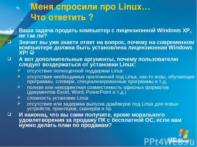 Меня спросили про Linux… Что ответить ? Ваша задача продать компьютер с лицензионной Windows XP, не так ли? Значит вы уже знаете ответ на вопрос, почему на современном компьютере должна быть установлена лицензионная Windows XP! А вот дополнительные …