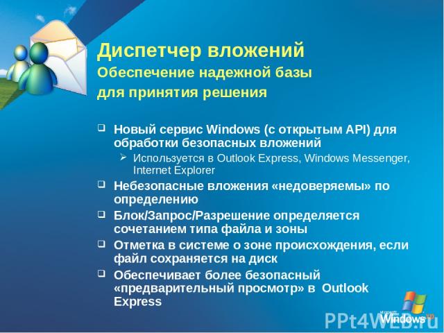 Диспетчер вложений Обеспечение надежной базы для принятия решения Новый сервис Windows (с открытым API) для обработки безопасных вложений Используется в Outlook Express, Windows Messenger, Internet Explorer Небезопасные вложения «недоверяемы» по опр…