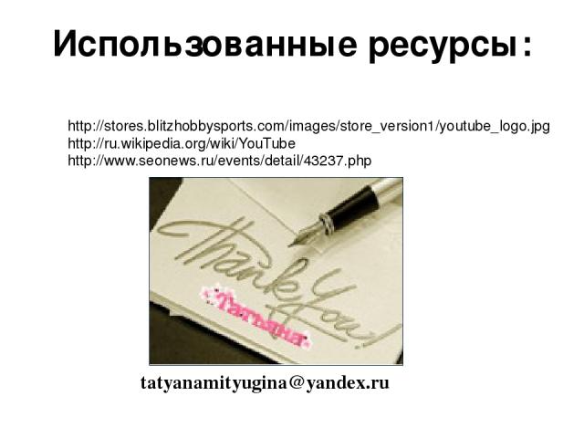 Использованные ресурсы: http://stores.blitzhobbysports.com/images/store_version1/youtube_logo.jpg http://ru.wikipedia.org/wiki/YouTube http://www.seonews.ru/events/detail/43237.php tatyanamityugina@yandex.ru