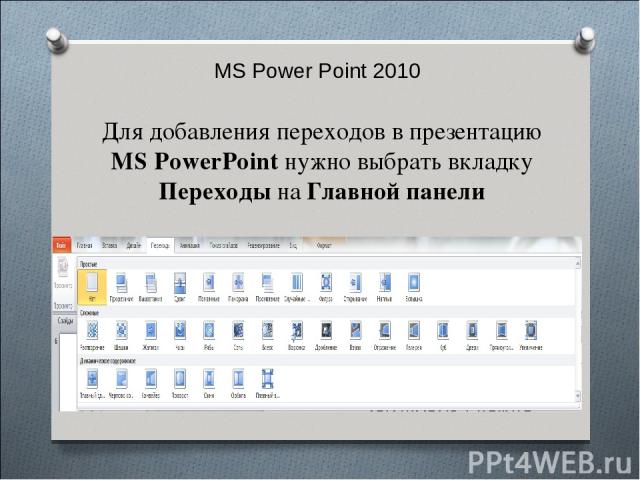 MS Power Point 2010 Для добавления переходов в презентацию MS PowerPoint нужно выбрать вкладку Переходы на Главной панели