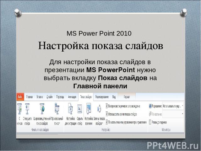 MS Power Point 2010 Настройка показа слайдов Для настройки показа слайдов в презентации MS PowerPoint нужно выбрать вкладку Показ слайдов на Главной панели