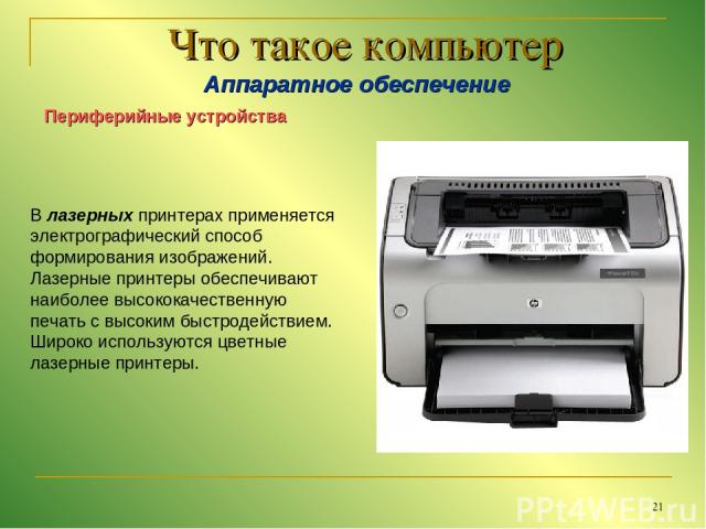 * Что такое компьютер Аппаратное обеспечение Периферийные устройства В лазерных принтерах применяется электрографический способ формирования изображений. Лазерные принтеры обеспечивают наиболее высококачественную печать с высоким быстродействием. Ши…