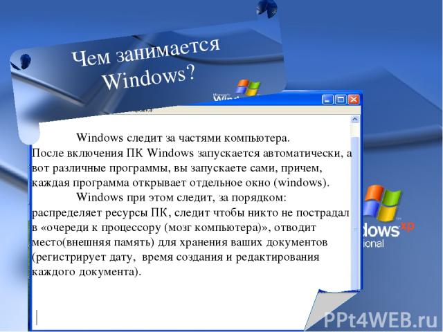 Windows следит за частями компьютера. После включения ПК Windows запускается автоматически, а вот различные программы, вы запускаете сами, причем, каждая программа открывает отдельное окно (windows). Windows при этом следит, за порядком: распределяе…